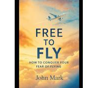Free to Fly: How to Conquer Your Fear of Flying