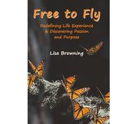 Free to Fly: Redefining Life Experience & Discovering Passion and Purpose