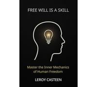 FREE WILL IS A SKILL: Master the Inner Mechanics of Human Freedom