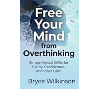 Free Your Mind from Overthinking: Simple Mental Shifts for Clarity, Confidence, and Inner Calm