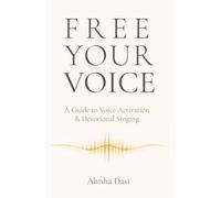 Free Your Voice : A Guide to Voice Activation & Devotional Singing: Release Shame, Reclaim Your Authentic Voice, and Sing Beyond Performance