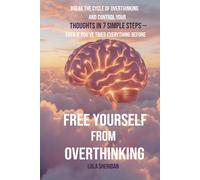 Free Yourself from Overthinking: Break the Cycle of Overthinking and Control Your Thoughts in 7 Simple Steps - Even If You’ve Tried Everything Before