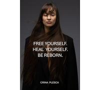 FREE YOURSELF. HEAL YOURSELF. BE REBORN.: REBUILD YOUR LIFE WITH DISCIPLINE, SELF-LOVE AND POSITIVE THINKING