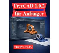 FreeCAD 1.0.2 für Anfänger: Ein klarer und strukturierter Leitfaden für 3D-Modellierung und -Design