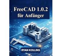 FreeCAD 1.0.2 für Anfänger: Praktischer Leitfaden für 3D-Modellierung, Konstruktion und Baugruppen