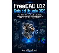FreeCAD 1.0.2 Guía del usuario 2026: Crea modelos 3D reales, ensambla estructuras robustas, realiza simulaciones y prepara archivos para impresión 3D o CNC, con pasos claros y proyectos prácticos.