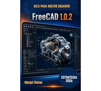 FreeCAD 1.0.2 Guía del usuario 2026.: Nueva estrategia sencilla paso a paso para principiantes y usuarios avanzados.