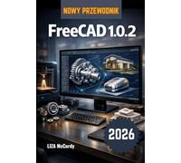 FreeCAD 1.0.2 Instrukcja użytkownika 2026.: Jak tworzyć własne obiekty 3D i rzeczywiste produkty na komputerze - proste kroki od pierwszego pomysłu do ... czemu możesz bezpłatnie budować maszyny