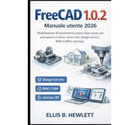 FreeCAD 1.0.2 Manuale utente 2026: Modellazione 3D parametrica passo dopo passo per principianti e senior: parti reali, disegni tecnici, BIM, CAM e stampa
