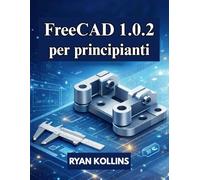 FreeCAD 1.0.2 per principianti: Guida pratica alla modellazione 3D, al disegno e agli assemblaggi