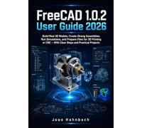 FreeCAD 1.0.2 User Guide 2026: Build Real 3D Models, Create Strong Assemblies, Run Simulations, and Prepare Files for 3D Printing or CNC - With Clear Steps and Practical Projects