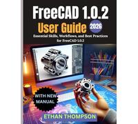 FreeCAD 1.0.2 User Guide 2026: Essential Skills, Workflows, and Best Practices for FreeCAD 1.0.2