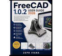 FreeCAD 1.0.2 User Guide 2026: The Complete Step-by-Step Guide to 3D Modeling, Parametric Design, Technical Drawings, and Real-World Engineering Projects