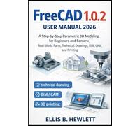 FreeCAD 1.0.2 User Manual 2026: A Step-by-Step Parametric 3D Modeling for Beginners and Seniors: Real-World Parts, Technical Drawings, BIM, CAM, and Printing