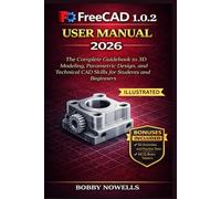 FreeCAD 1.0.2 User Manual 2026: The Complete Guidebook to 3D Modeling, Parametric Design, and Technical CAD Skills for Students and Beginners