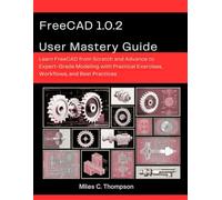 FreeCAD 1.0.2 User Mastery Guide: Learn FreeCAD from Scratch and Advance to Expert-Grade Modeling with Practical Exercises, Workflows, and Best Practices (intellectual Creators series)