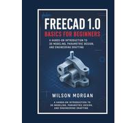 FreeCAD 1.0 Basics for Beginners: A Hands-On Introduction to 3D Modeling, Parametric Design, and Engineering Drafting (Beginner's CAD & 3D Design Series)