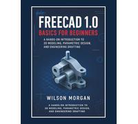 FreeCAD 1.0 Basics for Beginners: A Hands-On Introduction to 3D Modeling, Parametric Design, and Engineering Drafting (Beginner's CAD & 3D Design Series)