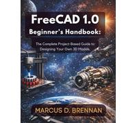 FreeCAD 1.0 Beginner's Handbook:: The Complete Project-Based Guide to Designing Your Own 3D Models.