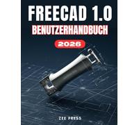 FREECAD 1.0 BENUTZERHANDBUCH: Das vollständige Schritt-für-Schritt-Handbuch für Anfänger zur Beherrschung der parametrischen 3D-Modellierung, ... 3D-Drucks sowie zum Designen von Grund auf.