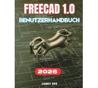 FREECAD 1.0 BENUTZERHANDBUCH: Das vollständige Schritt-für-Schritt-Handbuch für Anfänger zur Beherrschung der parametrischen 3D-Modellierung, ... 3D-Drucks sowie zum Designen von Grund auf