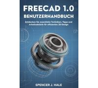 FreeCAD 1.0 Benutzerhandbuch: Entdecken Sie essentielle Techniken, Tipps und Arbeitsabläufe für effizientes 3D-Design