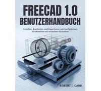 Freecad 1.0 Benutzerhandbuch: Erstellen, Bearbeiten und Exportieren von hochpräzisen 3D-Modellen mit einfachen Techniken