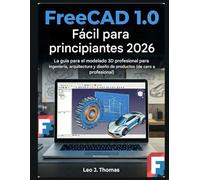 FreeCAD 1.0 Fácil para principiantes 2026: La guía para el modelado 3D profesional para ingeniería, arquitectura y diseño de productos (de cero a profesional)