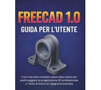 Freecad 1.0 Guida Per L'utente: Il tuo manuale completo passo dopo passo per padroneggiare la progettazione 3D professionale e i flussi di lavoro di ingegneria avanzata