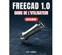 FREECAD 1.0 GUIDE DE L'UTILISATEUR: Le manuel complet, étape par étape, pour les débutants souhaitant maîtriser la modélisation 3D paramétrique, ... 3D, et concevoir à partir de zéro.