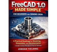 FreeCAD 1.0 Made Simple for Beginners and seniors 2026: A Practical Roadmap for Modeling, Dimensions, and Documentation - includes Common Mistakes & Fixes for Sketches