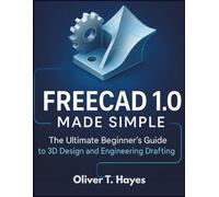 FREECAD 1.0 MADE SIMPLE: The Ultimate Beginner's Guide to 3D Design and Engineering Drafting