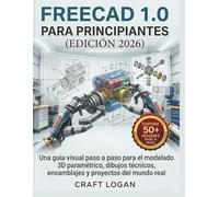FreeCAD 1.0 para principiantes (Edición 2026): Una guía visual paso a paso para el modelado 3D paramétrico, dibujos técnicos, ensamblajes y proyectos del mundo real
