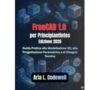 FreeCAD 1.0 per principianti (Edizione 2026): Una guida pratica alla modellazione 3D, alla progettazione parametrica e al disegno tecnico