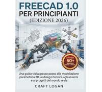 FreeCAD 1.0 per principianti (Edizione 2026): Una guida visiva passo passo alla modellazione parametrica 3D, ai disegni tecnici, agli assiemi e ai progetti del mondo reale