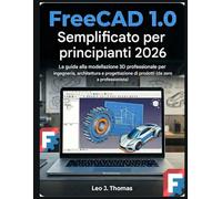 FreeCAD 1.0 Semplificato per principianti 2026: La guida alla modellazione 3D professionale per ingegneria, architettura e progettazione di prodotti (da zero a professionista)