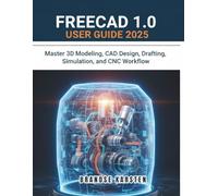 FREECAD 1.0 USER GUIDE 2026: Master 3D Modeling, CAD Design, Drafting, Simulation, and CNC Workflow