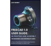 FreeCAD 1.0 User Guide: 3D Printing and Assembly for Beginners and Intermediate Users: A Step-by-Step Manual for Understanding Parametric Modeling and ... Your Ideas to Life (Smart Tech Made Simple)