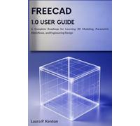 FreeCAD 1.0 User Guide: A Complete Roadmap for Learning 3D Modeling, Parametric Workflows, and Engineering Design