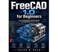FREECAD 1.0 USER GUIDE: Learn 3D Modeling, Technical Design and Engineering the Easy Way