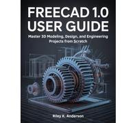FreeCAD 1.0 User Guide: Master 3D Modeling, Design, and Engineering Projects from Scratch