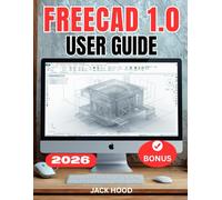 FREECAD 1.0 USER GUIDE: The Complete Step-by-Step Manual for Beginners to Master Parametric 3D Modeling, Assemblies & 3D Printing and Design from Scratch.
