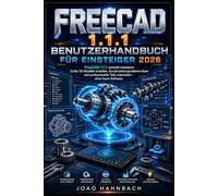 FreeCAD 1.1.1 Benutzerhandbuch für Anfänger 2026: Erstellen Sie realistische 3D-Modelle, lösen Sie Konstruktionsprobleme und fertigen Sie professionelle Bauteile ohne teure Software.