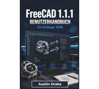 FreeCAD 1.1.1 BENUTZERHANDBUCH Für Anfänger 2026: Erstellung präziser 2D-Skizzen, Konstruktion funktionaler 3D-Modelle, Baugruppenmanagement, ... und Erstellung von Konstruktionsplänen
