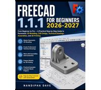 FREECAD 1.1.1 FOR BEGINNERS 2026-2027: From Beginner to Pro - A Practical Step-by-Step Guide to Parametric 3D Modeling, CAD Design, Technical Drawings, Assemblies, and 3D Printing