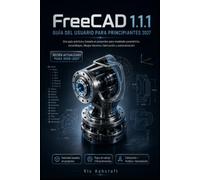 FreeCAD 1.1.1 GUÍA DEL USUARIO PARA COMENZARNERS 2027: Una guía práctica basada en proyectos sobre modelado paramétrico, ensamblajes, dibujos técnicos, fabricación y automatización.