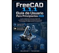 FreeCAD 1.1.1 Guía del Usuario Para principiantes 2026: La guía completa paso a paso para el diseño CAD paramétrico de código abierto, el modelado 3D ... los dibujos técnicos y la impresión 3D.