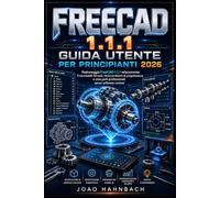 FreeCAD 1.1.1 Guida utente per principianti 2026: crea modelli 3D realistici, risolvi problemi di progettazione e realizza componenti professionali senza software costosi.