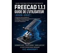 FreeCAD 1.1.1 Guide de l'utilisateur 2026-2027: Manuel pas à pas, adapté aux débutants, pour la modélisation 3D paramétrique, l'esquisse, la ... techniques et les projets d'impression 3D