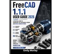 FreeCAD 1.1.1 USER GUIDE 2026: A Practical Guide to Parametric CAD, Mechanical Design, and Digital Manufacturing